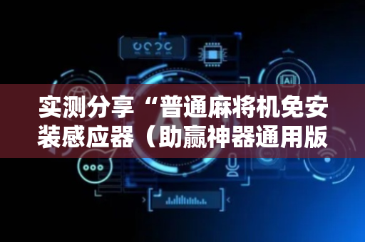 实测分享“普通麻将机免安装感应器（助赢神器通用版）