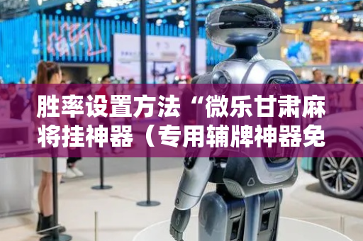 胜率设置方法“微乐甘肃麻将挂神器（专用辅牌神器免安装）