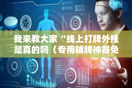 我来教大家“线上打牌外挂是真的吗（专用辅牌神器免安装）