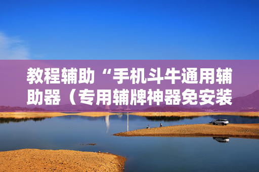教程辅助“手机斗牛通用辅助器（专用辅牌神器免安装）