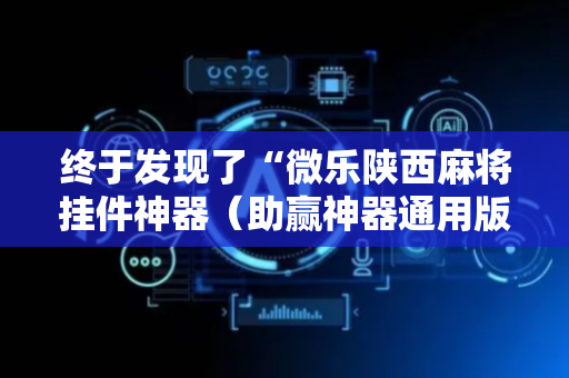 终于发现了“微乐陕西麻将挂件神器（助赢神器通用版）