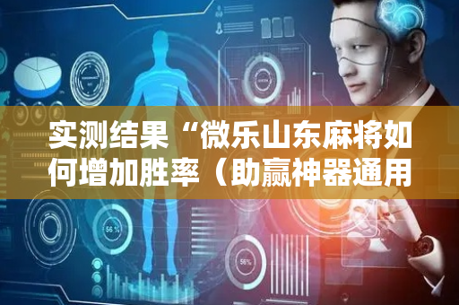 实测结果“微乐山东麻将如何增加胜率（助赢神器通用版）