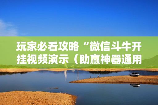 玩家必看攻略“微信斗牛开挂视频演示（助赢神器通用版）
