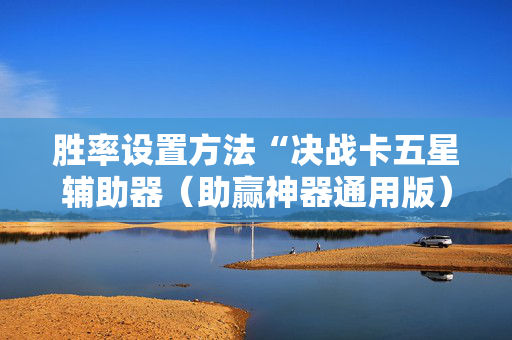 胜率设置方法“决战卡五星辅助器（助赢神器通用版）