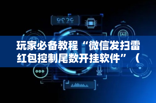 玩家必备教程“微信发扫雷红包控制尾数开挂软件”（详细透视教程）-哔哩哔哩