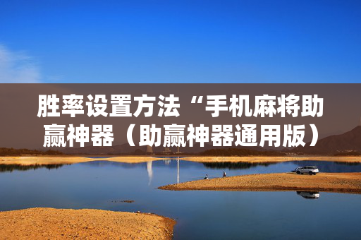 胜率设置方法“手机麻将助赢神器（助赢神器通用版）