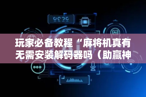 玩家必备教程“麻将机真有无需安装解码器吗（助赢神器通用版）