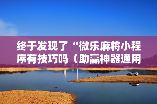终于发现了“微乐麻将小程序有技巧吗（助赢神器通用版）