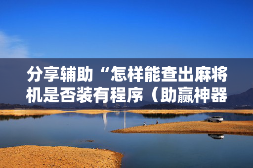 分享辅助“怎样能查出麻将机是否装有程序（助赢神器通用版）