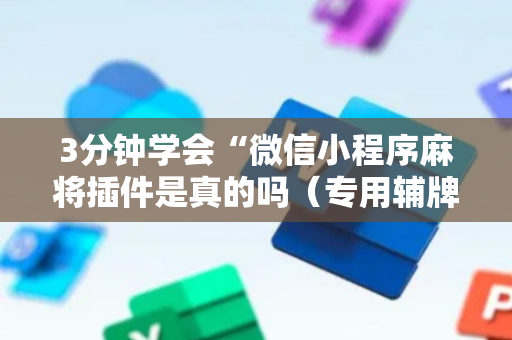 3分钟学会“微信小程序麻将插件是真的吗（专用辅牌神器免安装）