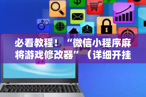 必看教程！“微信小程序麻将游戏修改器”（详细开挂教程）-哔哩哔哩