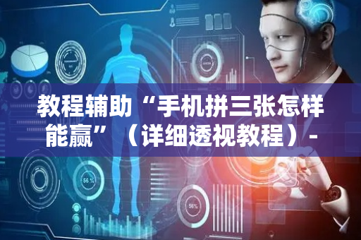 教程辅助“手机拼三张怎样能赢”（详细透视教程）-哔哩哔哩