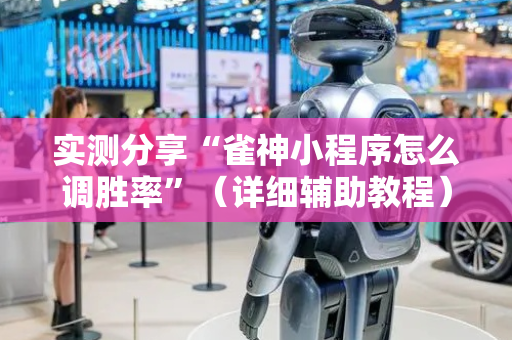 实测分享“雀神小程序怎么调胜率”（详细辅助教程）-哔哩哔哩