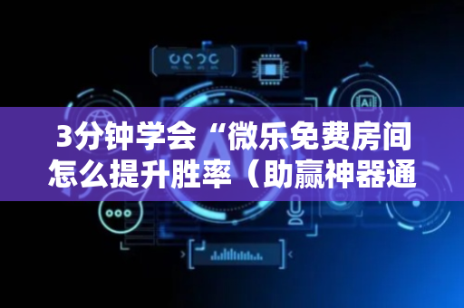 3分钟学会“微乐免费房间怎么提升胜率（助赢神器通用版）