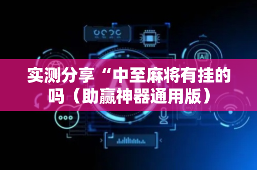 实测分享“中至麻将有挂的吗（助赢神器通用版）