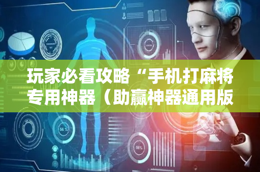 玩家必看攻略“手机打麻将专用神器（助赢神器通用版）