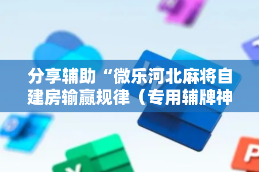 分享辅助“微乐河北麻将自建房输赢规律（专用辅牌神器免安装）