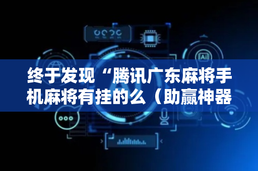 终于发现“腾讯广东麻将手机麻将有挂的么（助赢神器通用版）