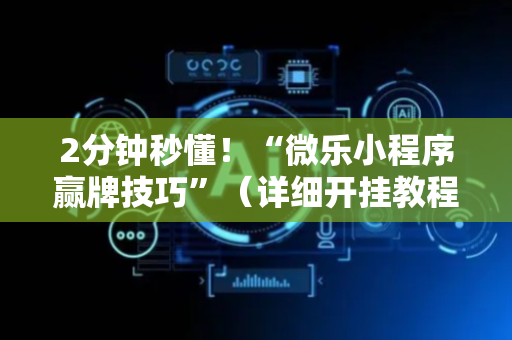 2分钟秒懂！“微乐小程序赢牌技巧”（详细开挂教程）-哔哩哔哩