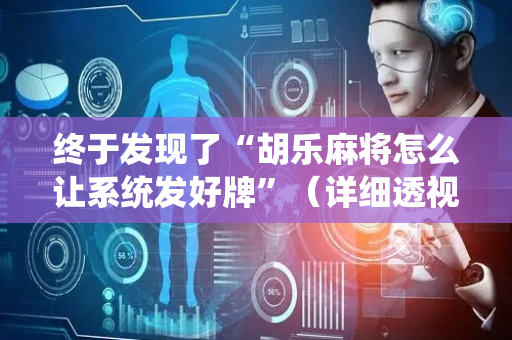 终于发现了“胡乐麻将怎么让系统发好牌”（详细透视教程）-哔哩哔哩