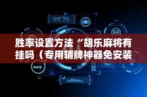 胜率设置方法“胡乐麻将有挂吗（专用辅牌神器免安装）