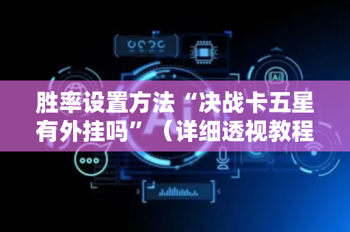胜率设置方法“决战卡五星有外挂吗”（详细透视教程）-哔哩哔哩