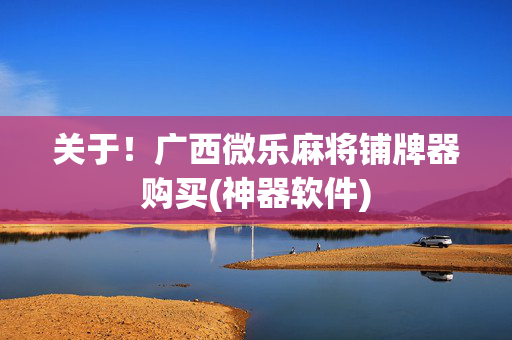 关于！广西微乐麻将铺牌器购买(神器软件)
