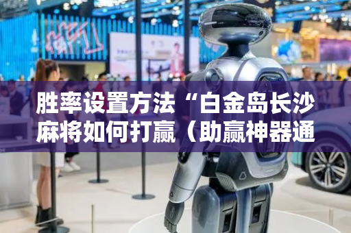 胜率设置方法“白金岛长沙麻将如何打赢（助赢神器通用版）