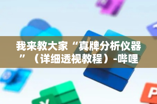 我来教大家“真牌分析仪器”（详细透视教程）-哔哩哔哩