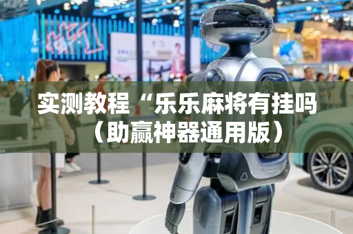 实测教程“乐乐麻将有挂吗（助赢神器通用版）