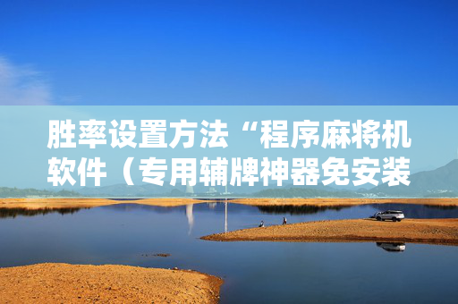 胜率设置方法“程序麻将机软件（专用辅牌神器免安装）
