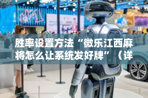 胜率设置方法“微乐江西麻将怎么让系统发好牌”（详细透视教程）-哔哩哔哩