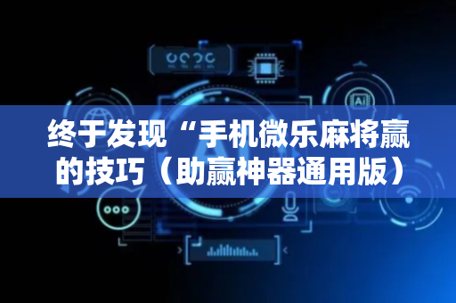 终于发现“手机微乐麻将赢的技巧（助赢神器通用版）