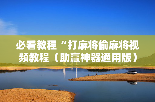 必看教程“打麻将偷麻将视频教程（助赢神器通用版）