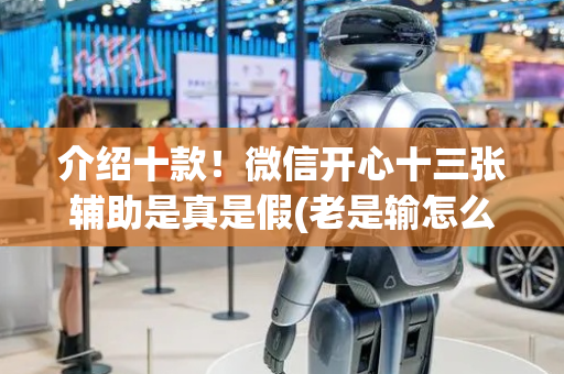 介绍十款！微信开心十三张辅助是真是假(老是输怎么回事)