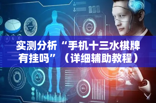 实测分析“手机十三水棋牌有挂吗”（详细辅助教程）-哔哩哔哩