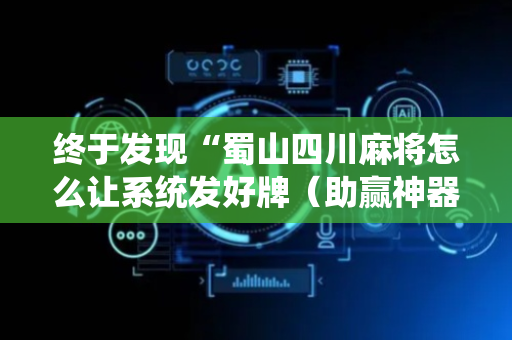 终于发现“蜀山四川麻将怎么让系统发好牌（助赢神器通用版）