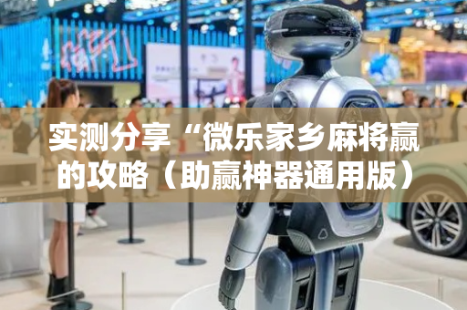 实测分享“微乐家乡麻将赢的攻略（助赢神器通用版）