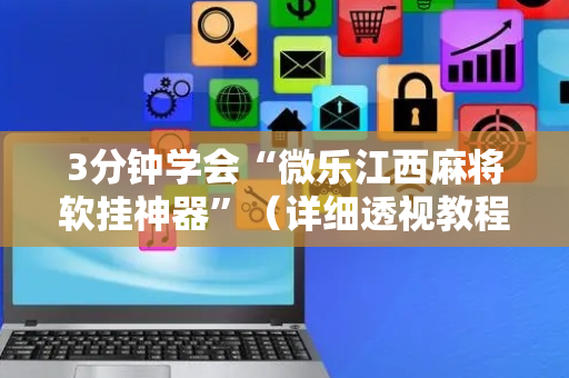 3分钟学会“微乐江西麻将软挂神器”（详细透视教程）-哔哩哔哩