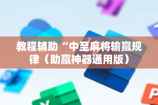 教程辅助“中至麻将输赢规律（助赢神器通用版）