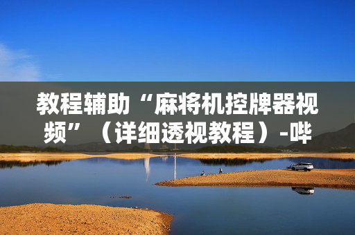 教程辅助“麻将机控牌器视频”（详细透视教程）-哔哩哔哩