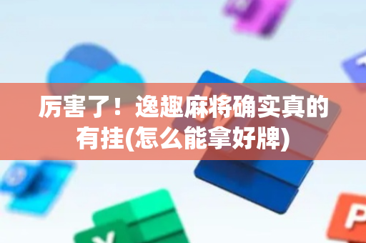 厉害了！逸趣麻将确实真的有挂(怎么能拿好牌)
