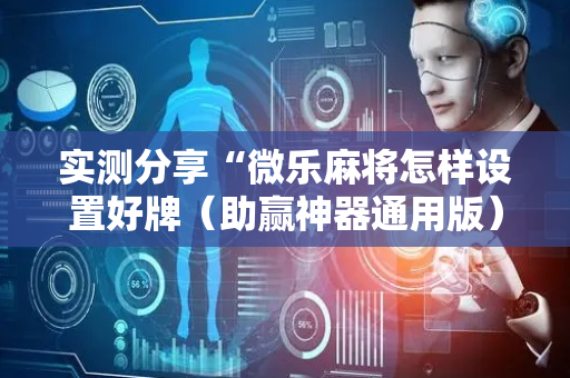 实测分享“微乐麻将怎样设置好牌（助赢神器通用版）