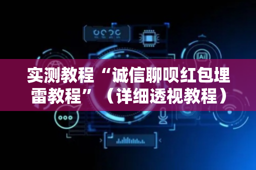 实测教程“诚信聊呗红包埋雷教程”（详细透视教程）-哔哩哔哩