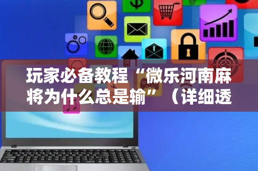 玩家必备教程“微乐河南麻将为什么总是输”（详细透视教程）-哔哩哔哩