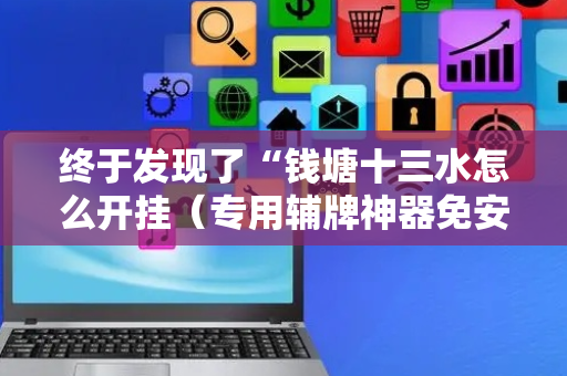 终于发现了“钱塘十三水怎么开挂（专用辅牌神器免安装）