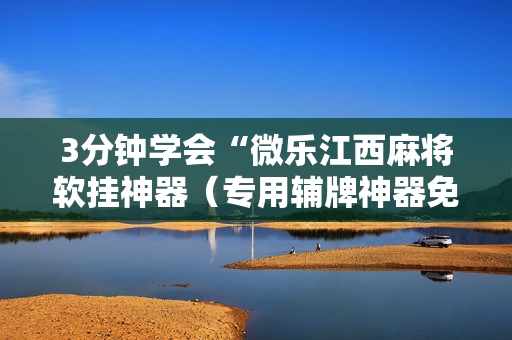3分钟学会“微乐江西麻将软挂神器（专用辅牌神器免安装）