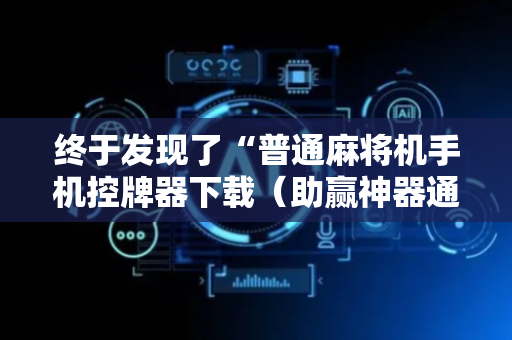 终于发现了“普通麻将机手机控牌器下载（助赢神器通用版）