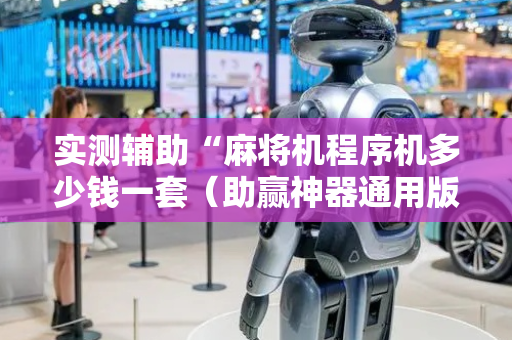 实测辅助“麻将机程序机多少钱一套（助赢神器通用版）