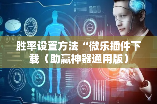 胜率设置方法“微乐插件下载（助赢神器通用版）